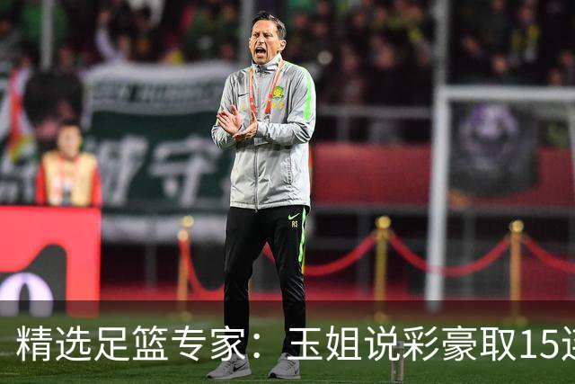 精选足篮专家：玉姐说彩豪取15连红 真人侃球12连红!